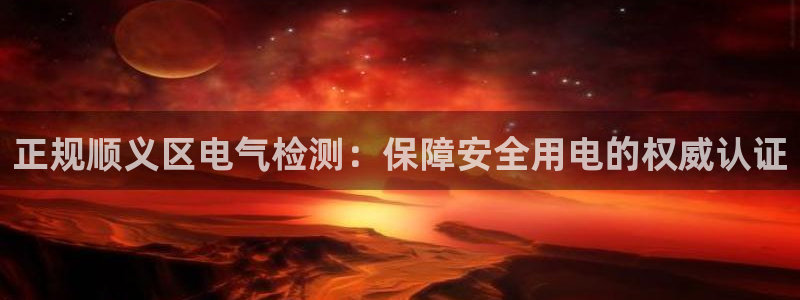 凯发k8娱乐平台下载：正规顺义区电气检测：保障安全